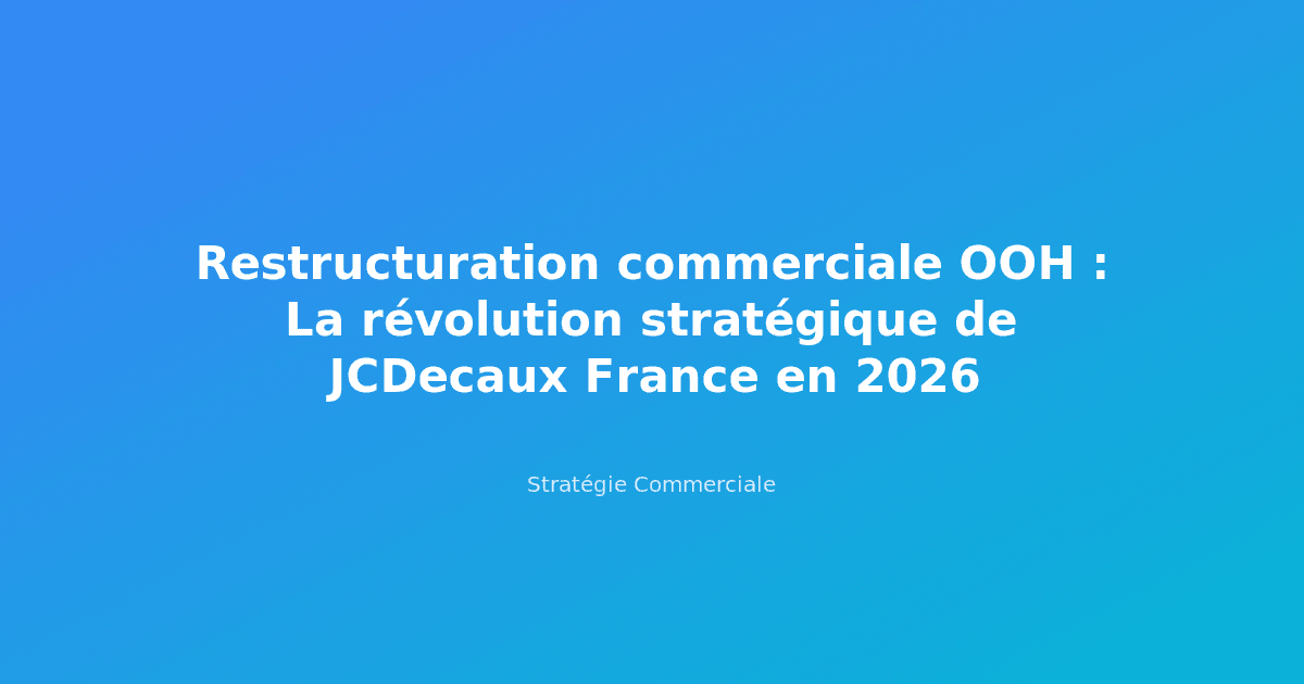 Restructuration commerciale OOH : La révolution stratégique de JCDecaux France en 2026