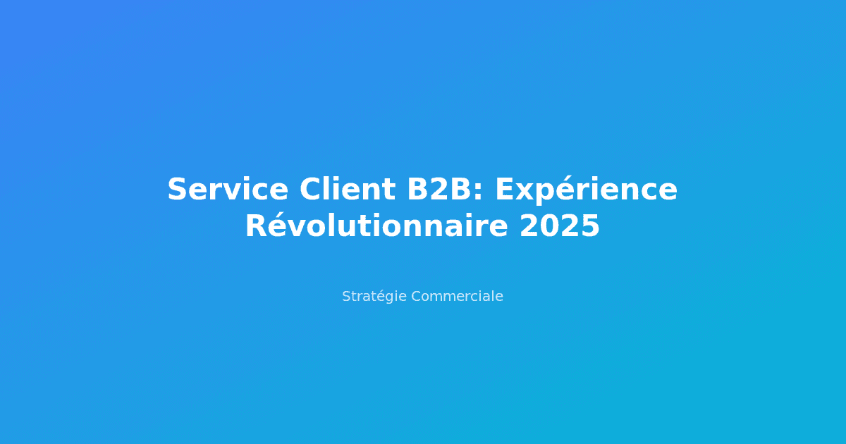 Service Client B2B: Expérience Révolutionnaire 2025