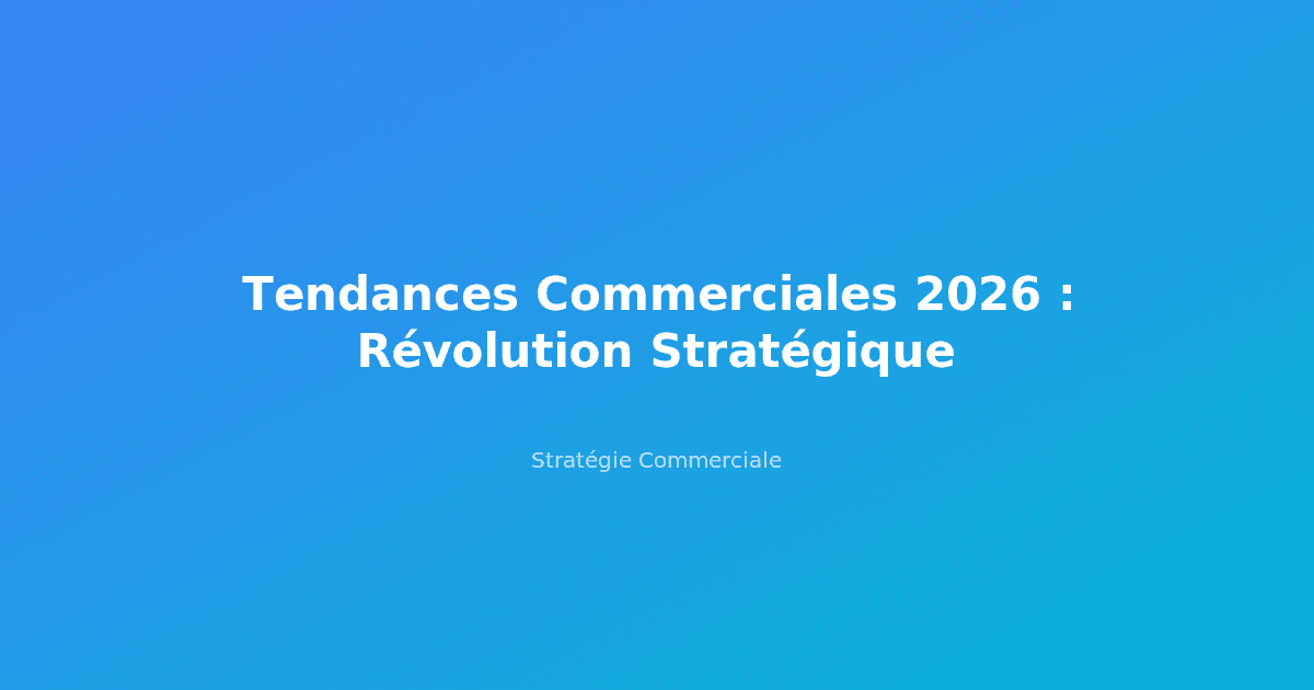 Tendances Commerciales 2026 : Révolution Stratégique