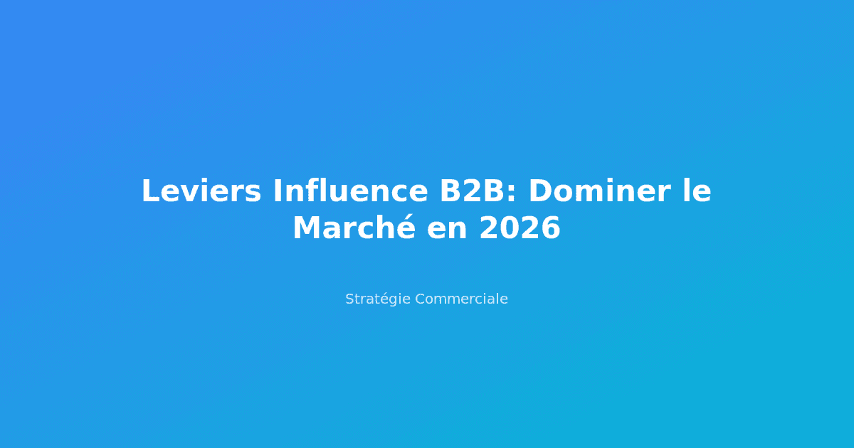 Leviers Influence B2B: Dominer le Marché en 2026