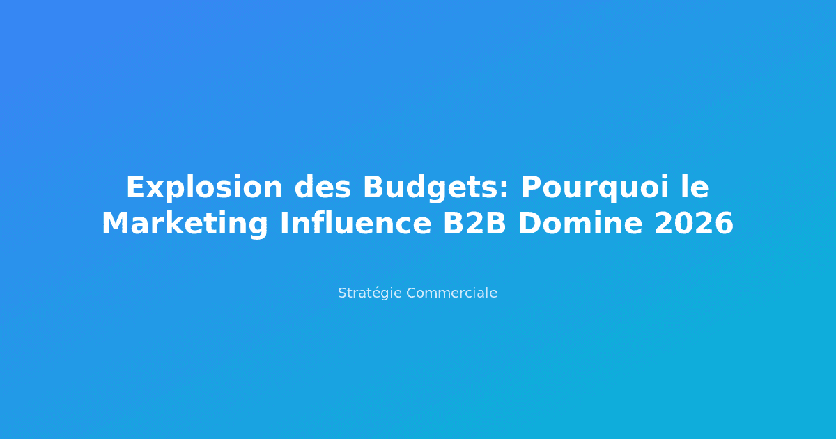 Explosion des Budgets: Pourquoi le Marketing Influence B2B Domine 2026