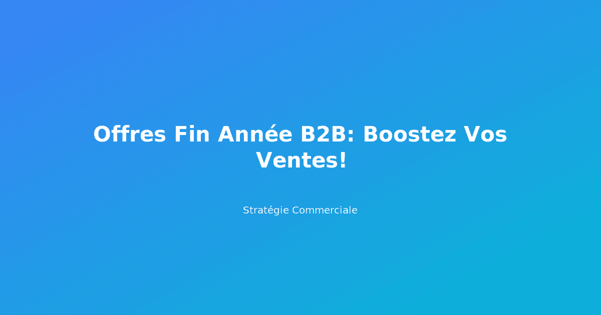 Offres Fin Année B2B: Boostez Vos Ventes!