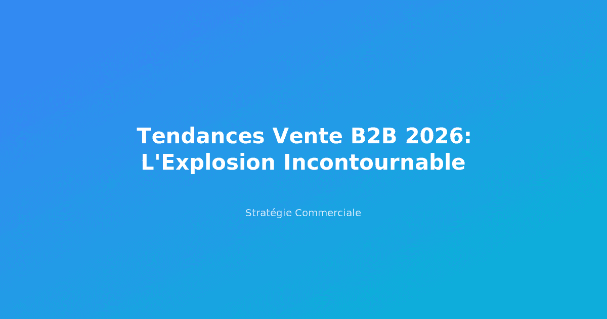Tendances Vente B2B 2026: L'Explosion Incontournable