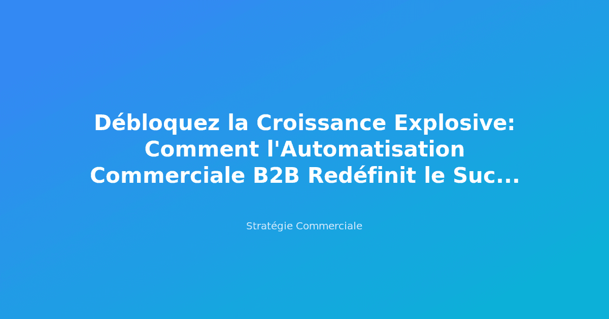 Débloquez la Croissance Explosive: Comment l'Automatisation Commerciale B2B Redéfinit le Succès en 2024