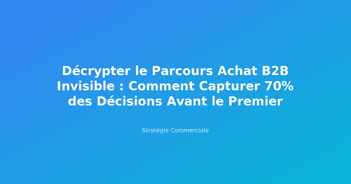 Décrypter le Parcours Achat B2B Invisible : Comment Capturer 70% des Décisions Avant le Premier Contact